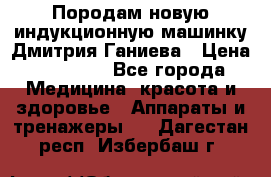 Породам новую индукционную машинку Дмитрия Ганиева › Цена ­ 13 000 - Все города Медицина, красота и здоровье » Аппараты и тренажеры   . Дагестан респ.,Избербаш г.